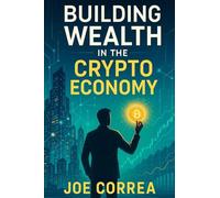 Building Wealth in the Crypto Economy: How to Build a 6-7 Figure Portfolio Using Strategy, Patience, and Asymmetric Investing (Crypto Wealth Academy)