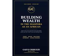 Building Wealth in the Diaspora as an African: How to Turn Your Paycheck Into Real Wealth Where You Live-Through Stocks, Real Estate, Retirement Accounts, Business Acquisition, and Smart Investing