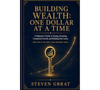 Building Wealth: One Dollar at a Time: A Beginner's Guide to Saving, Investing, Compound Growth, and Building Real Assets (Money Smart Blueprint)