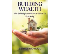 Building Wealth: The Strategic Investor's Guide to Property