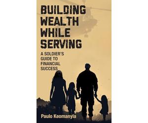 Building Wealth While Serving: A Soldier's Guide to Financial Success