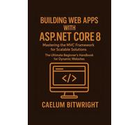 Building web apps with ASP.NET Core 8: Mastering the MVC Framework for Scalable Solutions. The Ultimate Beginner's Handbook for Dynamic Websites
