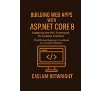 Building web apps with ASP.NET Core 8: Mastering the MVC Framework for Scalable Solutions. The Ultimate Beginner's Handbook for Dynamic Websites