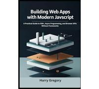Building Web Apps with Modern JavaScript: A Practical Guide to ES6+, Async Programming, and Browser APIs Without Frameworks
