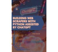 Building Web Scrapers with Python Assisted by ChatGPT: Your Road from Novice to Skilled Professional