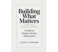 BUILDING WHAT MATTERS: Garry Tan’s Story of Success - A Guide To Purpose-Driven Achievement