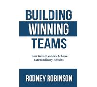 Building Winning Teams: How Great Leaders Achieve Extraordinary Results