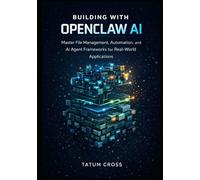 BUILDING WITH OPENCLAW AI: Master File Management, Automation, and AI Agent Frameworks for Real-World Applications