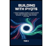 Building with PyQt6: A Practitioner’s Guide to Developing High-Performance GUIs for Data Science, AI Agents, and System Utilities