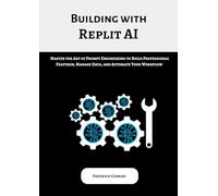 Building with Replit AI: Master the Art of Prompt Engineering to Build Professional Features, Manage Data, and Automate Your Workflow