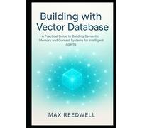 Building with Vector Database: A Practical Guide to Building Semantic Memory and Context Systems for Intelligent Agents