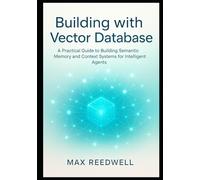 Building with Vector Database: A Practical Guide to Building Semantic Memory and Context Systems for Intelligent Agents