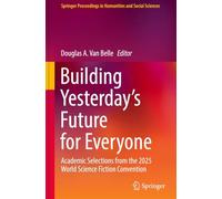 Building Yesterday's Future for Everyone: Academic Selections from the 2025 World Science Fiction Convention (Springer Proceedings in Humanities and Social Sciences)