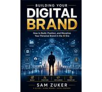 BUILDING YOUR DIGITAL BRAND: How to Build, Position, and Monetize Your Personal Brand in the AI Era
