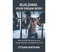 BUILDING YOUR DREAM BODY: How to Craft the Body you’ve Always Wanted, and Keep It for Life