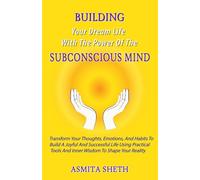 BUILDING Your Dream Life With the Power Of SUBCONSCIOUS MIND: Transform Your Thoughts, Emotions, and Habits to Build a Joyful and Successful Life ... tools and inner Wisdom to Shape Your Reality