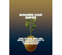 Building Your Empire: How To Earn, Save, And Invest Your Plutocrat To Attain Financial Independence