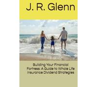 Building Your Financial Fortress: A Guide to Whole Life Insurance Dividend Strategies (Building Wealth Through Multiple Means)