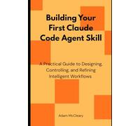 Building Your First Claude Code Agent Skill: A Practical Guide to Designing, Controlling, and Refining Intelligent Workflows