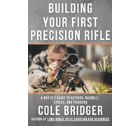 Building Your First Precision Rifle: A Buyer's Guide to Actions, Barrels, Stocks, and Triggers (Long Range Precision Rifle Series by Cole Bridger)