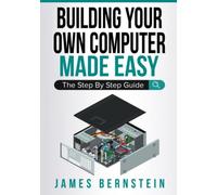 Building Your Own Computer Made Easy: The Step By Step Guide: 3 (Computers Made Easy)