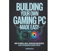 Building Your Own Gaming PC Made Easy: How to Choose, Build, Overclock and Optimize a High-Performance Gaming Desktop (COMPUTER MADE SIMPLE)