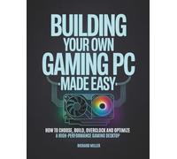 Building Your Own Gaming PC Made Easy: How to Choose, Build, Overclock and Optimize a High-Performance Gaming Desktop (COMPUTER MADE SIMPLE)