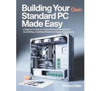 Building Your Own Standard PC Made Easy: A Beginner’s Step-by-Step Guide to Choosing Parts, Assembling, Installing Windows & Simple Maintenance (COMPUTER MADE SIMPLE)