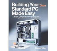 Building Your Own Standard PC Made Easy: A Beginner’s Step-by-Step Guide to Choosing Parts, Assembling, Installing Windows & Simple Maintenance: 2 (COMPUTER MADE SIMPLE)