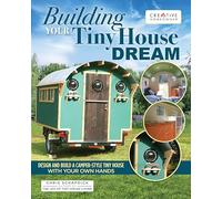 Building Your Tiny House Dream: Create and Build a Tiny House with Your Own Hands