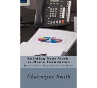 Building Your Work-at-Home Foundation: How to Really Make Money from Home