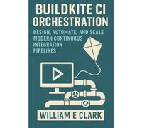 Buildkite CI Orchestration: Design, Automate, and Scale Modern Continuous Integration Pipelines