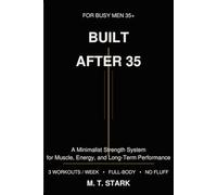 Built After 35: A Minimalist Training System for Men Who Want Muscle, Strength, and Energy After 35