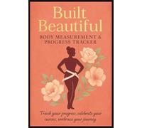 Built Beautiful Journal Body Measurement & Progress Tracker: Weekly Log Book Weight Loss Chart For Body Shape, Weight & Size | Perfect Gift For Fitness, Wellness, Gym Enthusiast & Busy Moms