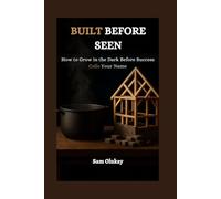BUILT BEFORE SEEN: How to Grow in the Dark Before Success Calls Your Name