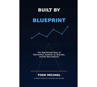 Built by Blueprint: The Todd Michael Story of Reinvention, Systems, AI, Business, and the Next Machine