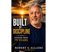 Built by Discipline: Lessons from 79 Years: Simple Principles for a Life That Works