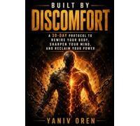 Built By Discomfort: A 30-Day Protocol to Build Discipline, Increase Resilience, and Reclaim Your Personal Power