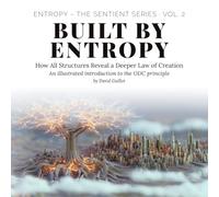 Built by Entropy: How All Structures Reveal a Deeper Law of Creation (Entropy - The SENTIENT Series)