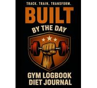 Built by the Day : Gym Logbook and Diet Journal: Workout Planner for Daily Fitness Tracking & Goals Setting