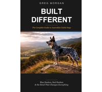 Built Different: The Complete Guide To Australian Cattle Dogs