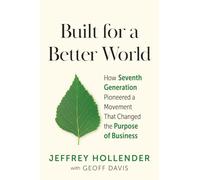 Built for a Better World: How Seventh Generation Pioneered a Movement That Changed the Purpose of Business