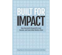 Built for Impact: How Successful Nonprofits Lead, Execute, and Scale What Matters Most