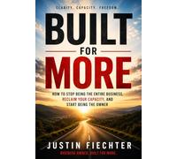 Built For More: How To Stop Being The Entire Business, Reclaim Your Capacity, And Start Being The Owner
