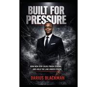 Built for Pressure: How Men Stay Calm, Finish Strong, and Hold the Line Under Stress: 3 (The Darius Blackman Standards Series)