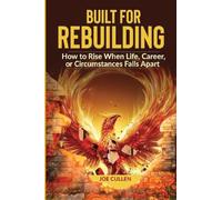 Built for Rebuilding: How to Rise When Life, Career, or Circumstance Falls Apart
