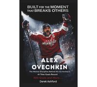 Built For The Moment That Breaks Others : ALEX OVECHKIN: The Mental Discipline Behind His Pursuit of Ice Hockey's Oldest Standing Record