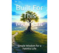 Built For This Moment: Simple Wisdom for a Faithful Life