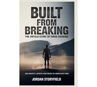 BUILT FROM BREAKING: The Untold Story of David Goggins: How America’s Hardest Man Forged an Unbreakable Mind