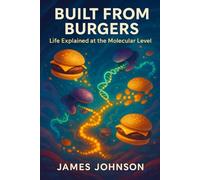 BUILT FROM BURGERS: Life Explained at the Molecular Level (Under the Hood)